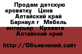 Продам детскую кроватку › Цена ­ 2 000 - Алтайский край, Барнаул г. Мебель, интерьер » Кровати   . Алтайский край